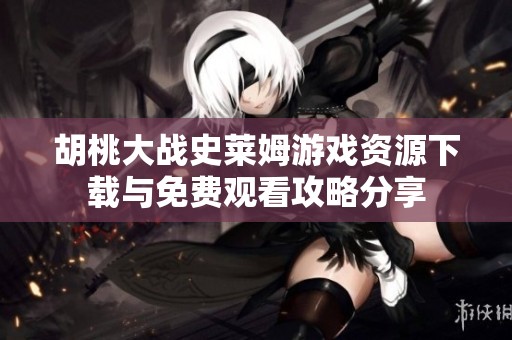 胡桃大战史莱姆游戏资源下载与免费观看攻略分享