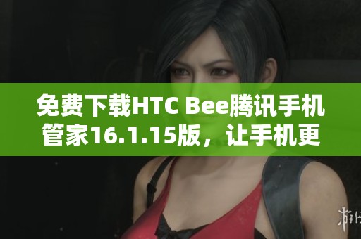 免费下载HTC Bee腾讯手机管家16.1.15版，让手机更安全更流畅