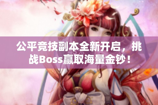 公平竞技副本全新开启，挑战Boss赢取海量金钞！