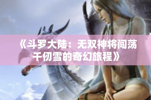 《斗罗大陆：无双神将闯荡千仞雪的奇幻旅程》