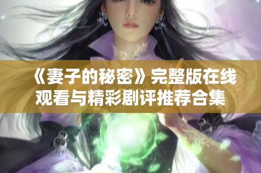 《妻子的秘密》完整版在线观看与精彩剧评推荐合集