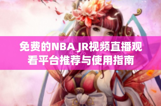 免费的NBA JR视频直播观看平台推荐与使用指南