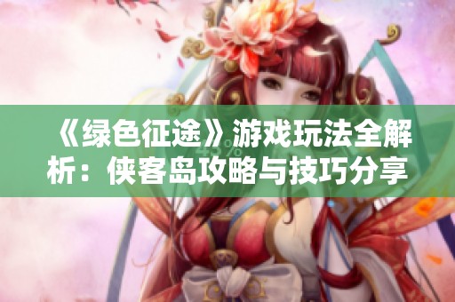 《绿色征途》游戏玩法全解析：侠客岛攻略与技巧分享