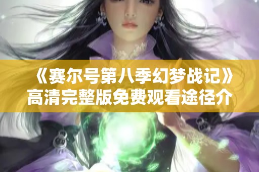 《赛尔号第八季幻梦战记》高清完整版免费观看途径介绍