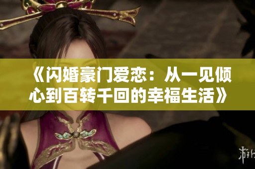 《闪婚豪门爱恋：从一见倾心到百转千回的幸福生活》