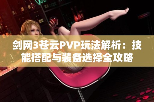 剑网3苍云PVP玩法解析：技能搭配与装备选择全攻略