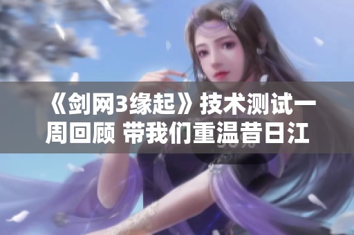《剑网3缘起》技术测试一周回顾 带我们重温昔日江湖情怀