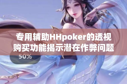 专用辅助HHpoker的透视购买功能揭示潜在作弊问题