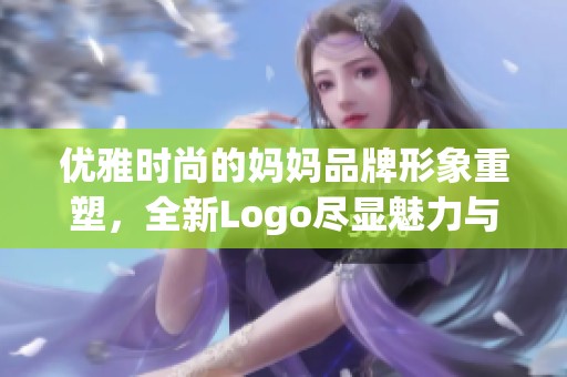 优雅时尚的妈妈品牌形象重塑，全新Logo尽显魅力与品位