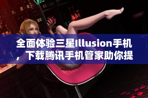 全面体验三星Illusion手机，下载腾讯手机管家助你提升使用效率