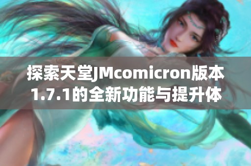 探索天堂JMcomicron版本1.7.1的全新功能与提升体验