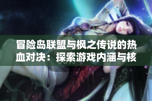 冒险岛联盟与枫之传说的热血对决：探索游戏内涵与核心差异