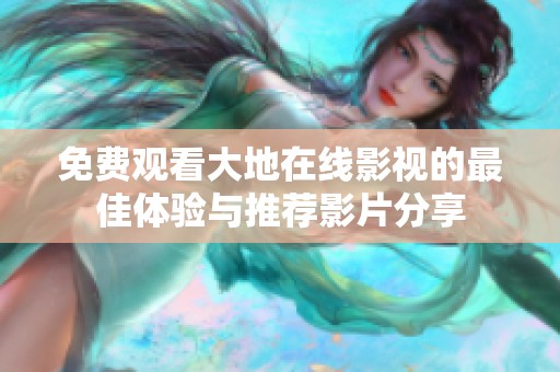 免费观看大地在线影视的最佳体验与推荐影片分享
