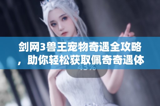 剑网3兽王宠物奇遇全攻略，助你轻松获取佩奇奇遇体验