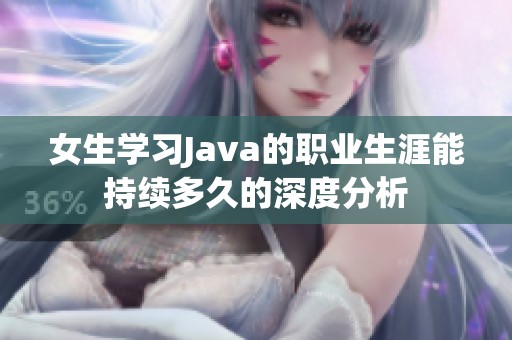 女生学习Java的职业生涯能持续多久的深度分析