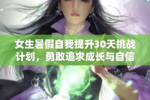 女生暑假自我提升30天挑战计划，勇敢追求成长与自信