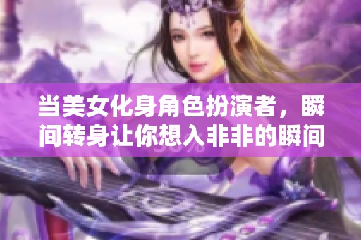 当美女化身角色扮演者，瞬间转身让你想入非非的瞬间