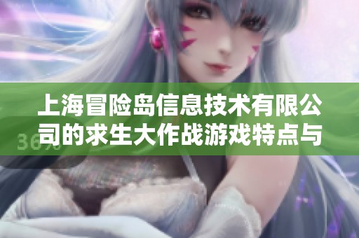 上海冒险岛信息技术有限公司的求生大作战游戏特点与市场前景分析