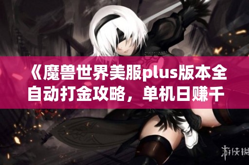 《魔兽世界美服plus版本全自动打金攻略，单机日赚千元轻松实现》