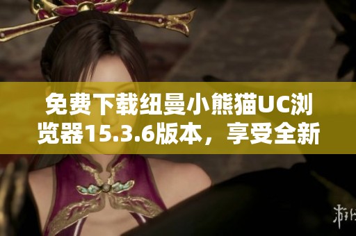 免费下载纽曼小熊猫UC浏览器15.3.6版本，享受全新体验