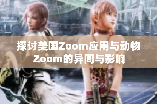 探讨美国Zoom应用与动物Zoom的异同与影响