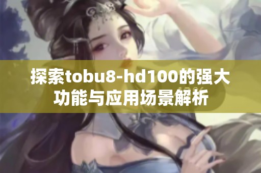 探索tobu8-hd100的强大功能与应用场景解析