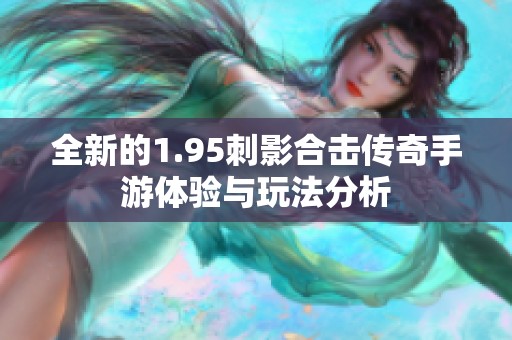 全新的1.95刺影合击传奇手游体验与玩法分析