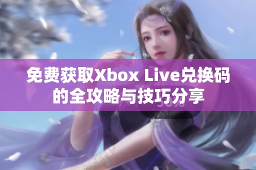 免费获取Xbox Live兑换码的全攻略与技巧分享