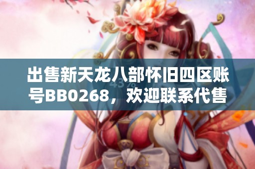 出售新天龙八部怀旧四区账号BB0268，欢迎联系代售