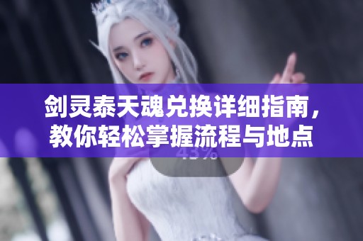 剑灵泰天魂兑换详细指南，教你轻松掌握流程与地点