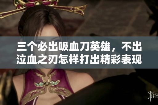三个必出吸血刀英雄，不出泣血之刃怎样打出精彩表现