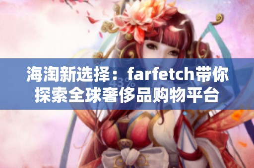 海淘新选择：farfetch带你探索全球奢侈品购物平台