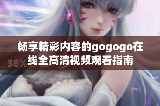 畅享精彩内容的gogogo在线全高清视频观看指南