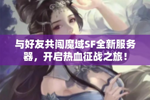 与好友共闯魔域SF全新服务器，开启热血征战之旅！