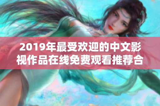 2019年最受欢迎的中文影视作品在线免费观看推荐合集