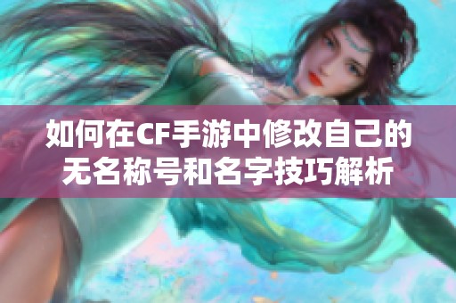 如何在CF手游中修改自己的无名称号和名字技巧解析