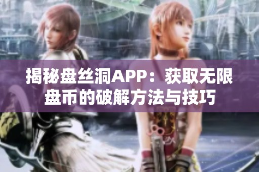 揭秘盘丝洞APP：获取无限盘币的破解方法与技巧