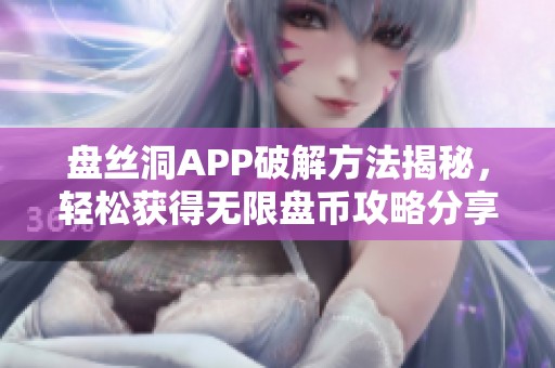 盘丝洞APP破解方法揭秘，轻松获得无限盘币攻略分享