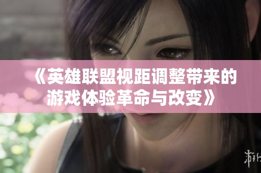 《英雄联盟视距调整带来的游戏体验革命与改变》