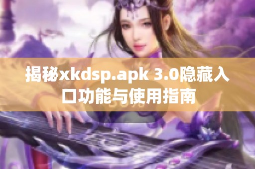 揭秘xkdsp.apk 3.0隐藏入口功能与使用指南