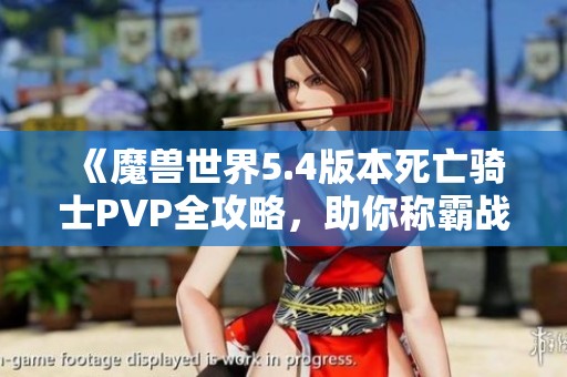 《魔兽世界5.4版本死亡骑士PVP全攻略，助你称霸战场》