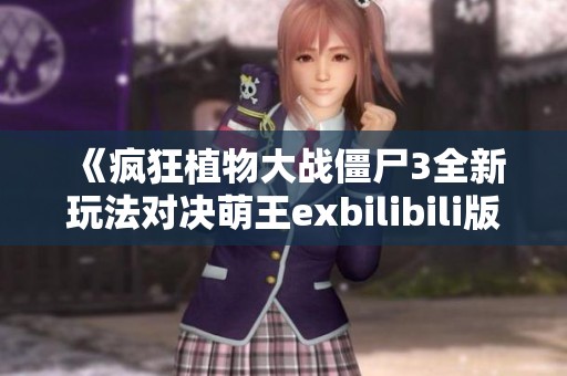 《疯狂植物大战僵尸3全新玩法对决萌王exbilibili版》