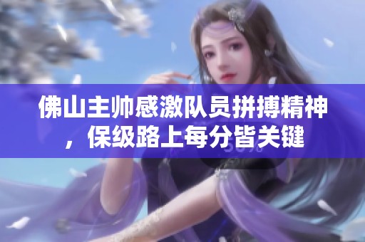 佛山主帅感激队员拼搏精神，保级路上每分皆关键