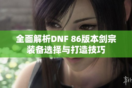 全面解析DNF 86版本剑宗装备选择与打造技巧