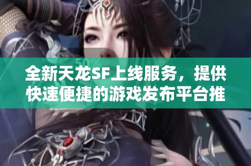 全新天龙SF上线服务，提供快速便捷的游戏发布平台推荐！