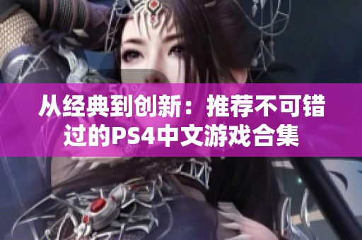 从经典到创新：推荐不可错过的PS4中文游戏合集