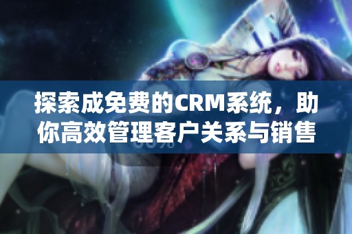 探索成免费的CRM系统，助你高效管理客户关系与销售流程