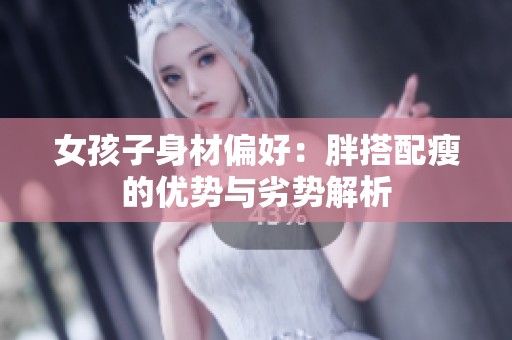 女孩子身材偏好：胖搭配瘦的优势与劣势解析