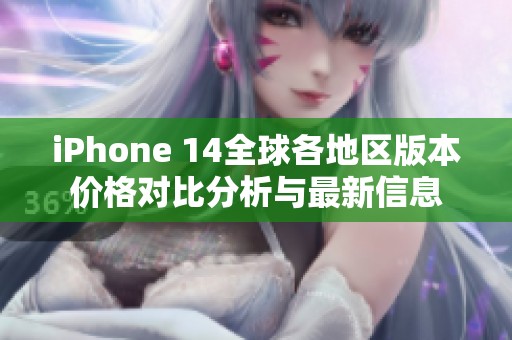 iPhone 14全球各地区版本价格对比分析与最新信息