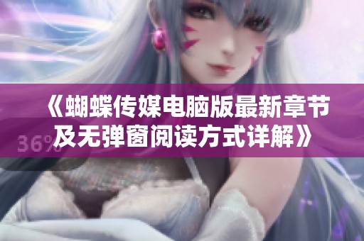 《蝴蝶传媒电脑版最新章节及无弹窗阅读方式详解》